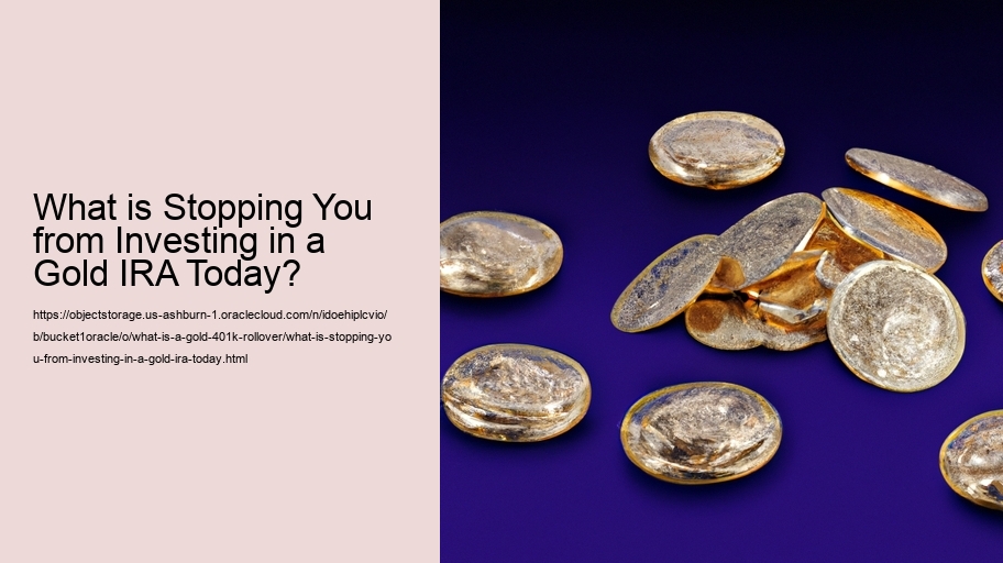 What is Stopping You from Investing in a Gold IRA Today?