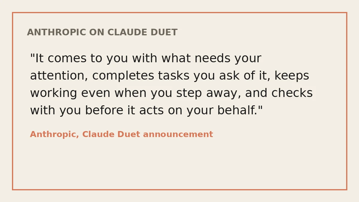 Quote card: It comes to you with what needs your attention, completes tasks you ask of it, keeps working even when you step away, and checks with you before it acts on your behalf. Anthropic, Claude Duet announcement