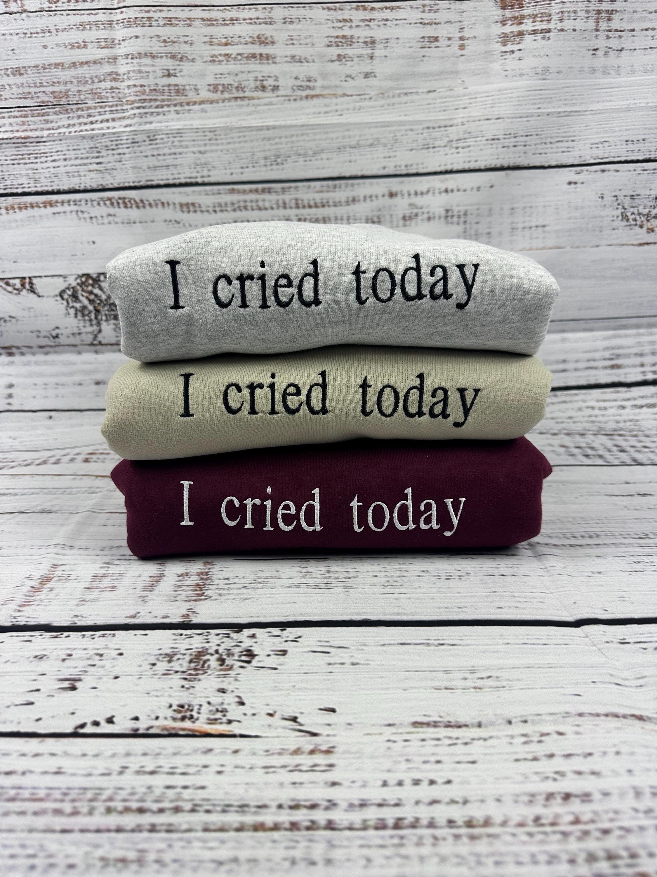 I Cried Today Embroidered Shirt - Funny Mental Health Shirt - Relatable Humor Apparel - Emotional Support Tee - Unique Handmade Gift