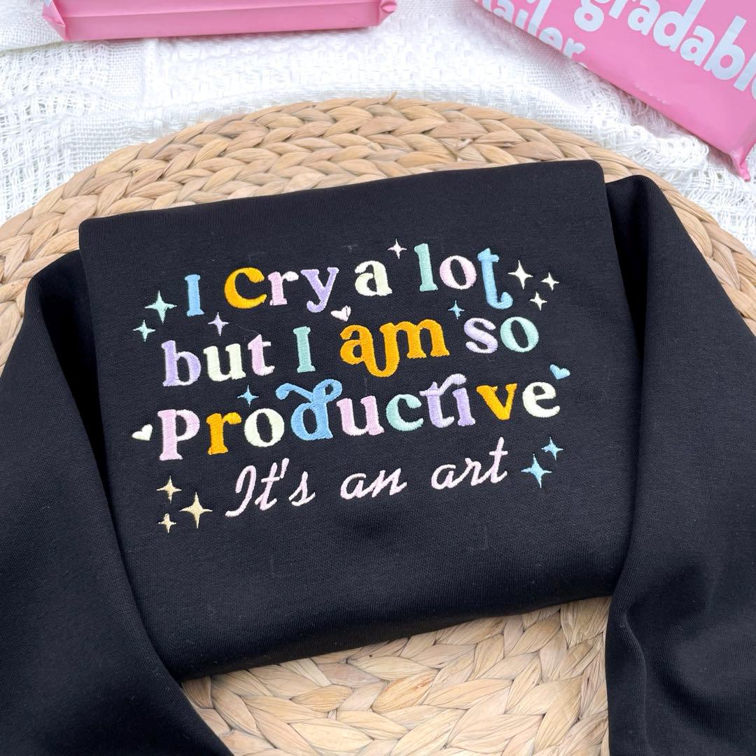 I Cry A Lot But I Am So Productive Embroidered Shirt Funny Embroidered Sweater Design Unique Gift For Her Quirky And Playful Apparelz