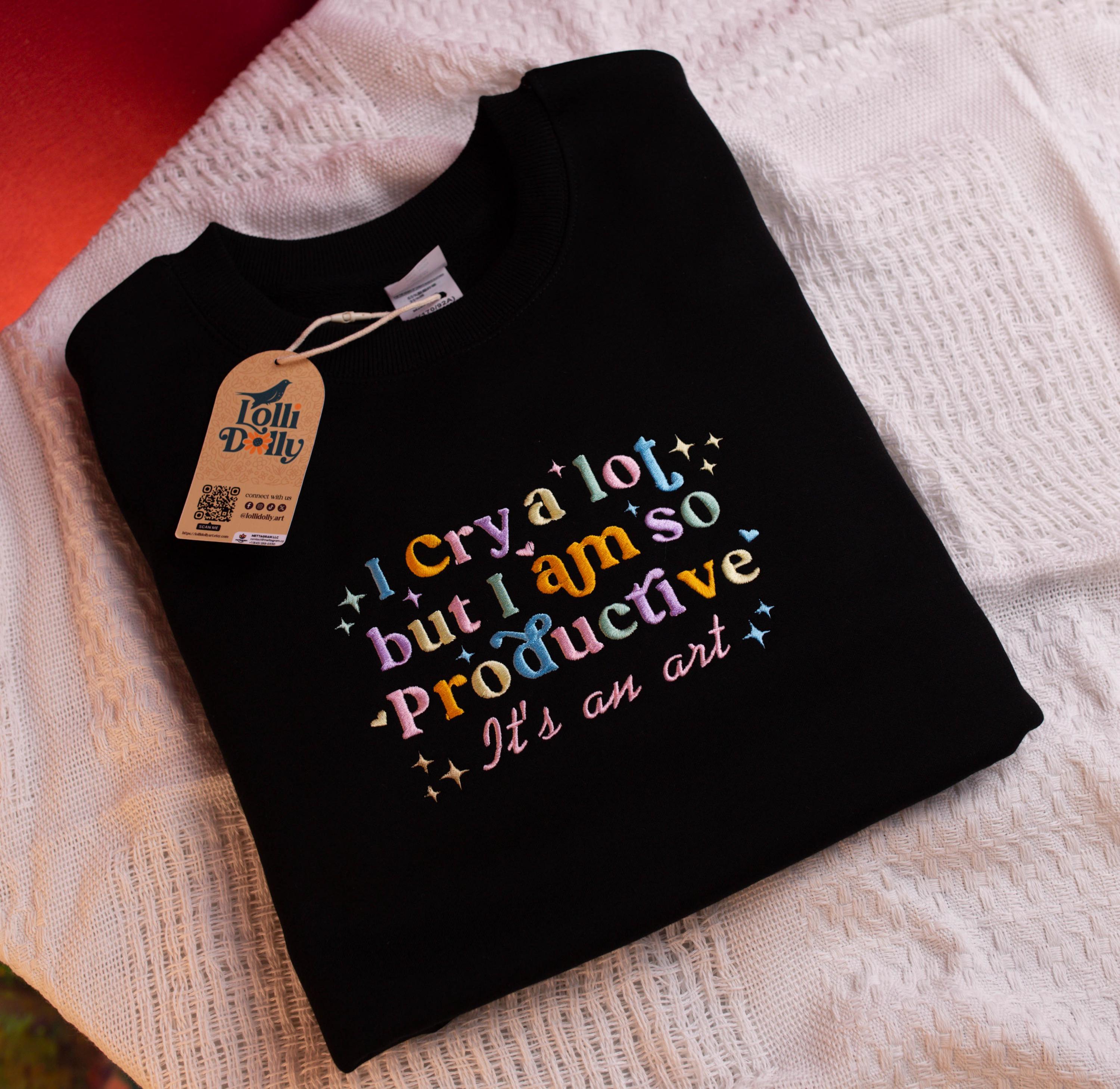 I Cry A Lot But I Am So Productive Embroidered Shirt Funny Embroidered Sweater Design Unique Gift For Her Quirky And Playful Apparelz