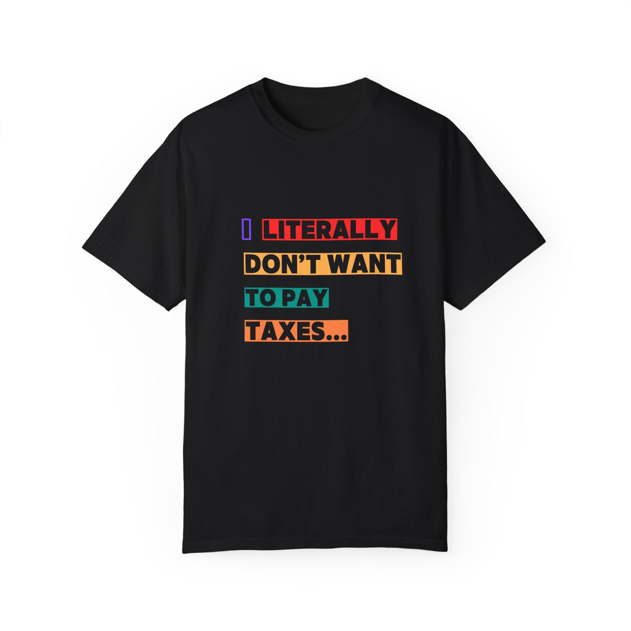 I Literally Don't Want To Pay Taxes Funny Slogan T-shirt Anti-tax Humor Tee Perfect For Tax Day Chill Vibe Tee Witty Gift For Him Or Her