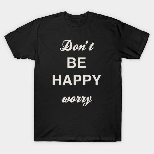 dont be happy worry t shirt 8504 fmwzs