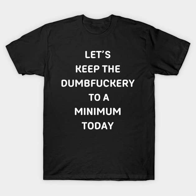 lets keep the dumbfuckery to a minimum today t shirt 5647
