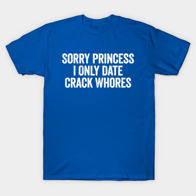 sorry princess i only date crack whores white t shirt 5179 6vn50