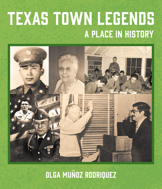 Book cover with a green textured background titled “Texas Town Legends: A Place in History.” The center features a collage of sepia and black-and-white historical photographs, including a young soldier in uniform, an elderly woman smiling, a classroom of young men studying, two military portraits in front of an American flag, and a man taking an oath with his hand raised beside another official. The author’s name, Olga Muñoz Rodriguez, appears at the bottom in white text.
