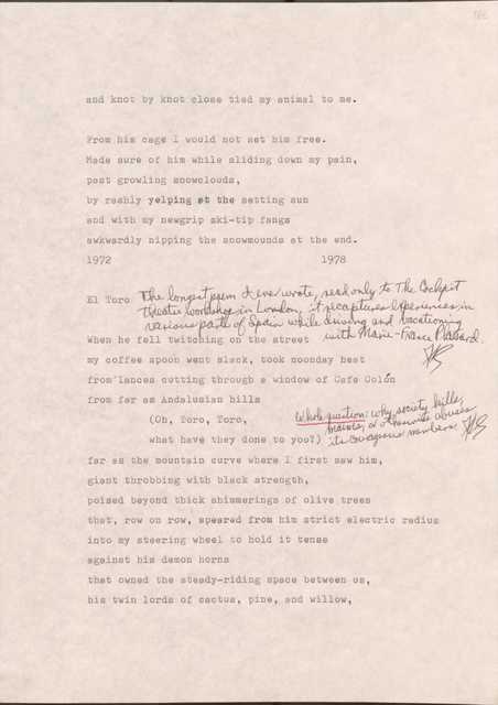 Made sure of him while sliding down my pain,
past growling snowclouds,
by rashly yelping at the setting sun
and with my newgrip ski-tip fangs
awkwardly nipping the snowmounds at the end.
1972                                                1978

El Toro
*The longest poem I ever wrote, read only to the Cockpit Theatre workshop in London, it recaptures experiences in various parts of Spain while driving and vacationing with Marie-France Plassard
When he fell twitching on the street
my coffee spoon went slack, took noonday heat
from lances cutting through a window of Cafe Colon
from far as Andalusian hills
     (Oh, Toro, Toro,
           what have they done to you?) 
     *Whole question: why society kills, maims, or otherwise abuses its courageous members. 
far as the mountain curve where I first saw him,
giant throbbing with black strength,
poised beyond thick shimmerings of olive trees
that, row on row, speared from him strict electric radius
into my steering wheel to hold it tense
against his demon horns
that owned the steady-riding space between us,
his twin lords of cactus, pine, and willow,

