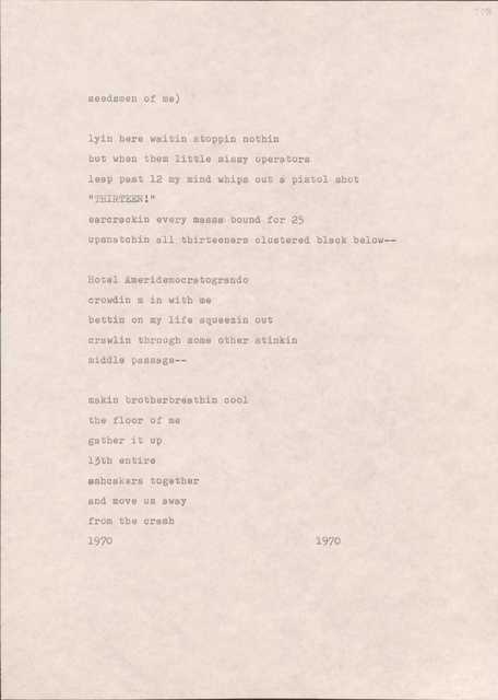 seedsmen of me)

lyin here waitin stoppin nothin 
but when them little sissy operators 
leap past 12 my mind whips out a pistol shot
"THIRTEEN!"
earcrackin every massa bound for 25 
upsnatchin all thirteeners clustered black below--

Hotel Ameridemocratogrando 
crowdin m in with me 
bettin on my life squeezin out 
crawlin through some other stinkin 
middle passage--

makin brotherbreathin cool 
the floor of me 
gather it up
13th entire 
ashcakers together 
and move us away 
from the crash
1970                                           1970       
           
