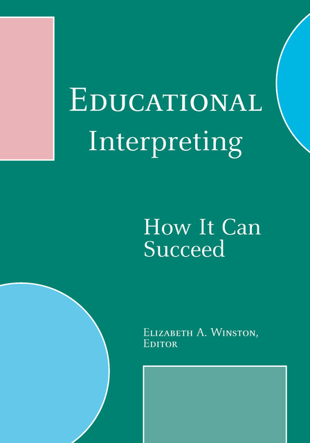 Green background with white text reading, Educational Interpreting: How It Can Succeed. Towards the bottom in small text is the name, Elizabeth A. Winston, Editor. Four decorative shapes are hovering at the edges of the cover: top left is a pink rectangle; bottom left is a blue circle; bottom right is a gray square; and top right is a blue semicircle. 
