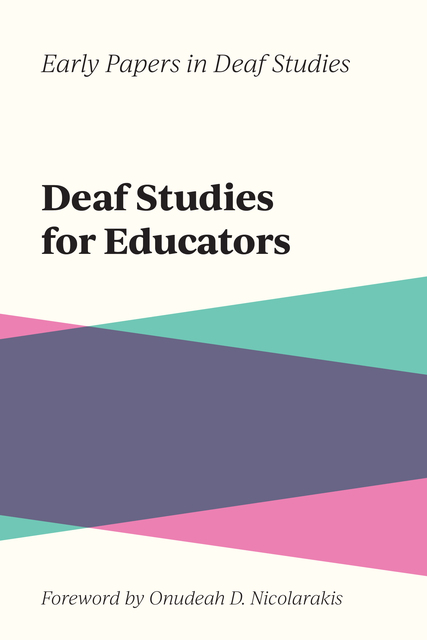 On a beige background, "Early Papers in Deaf Studies" in italics is at the top then a bold title in a bigger size, "Deaf Studies for Educators," is below the first text. Below the book title is a large graphic with overlapping shapes in three colors: teal, purple, and pink. "Foreword by Onudeah D. Nicolarakis" in italics is added below the graphic.
