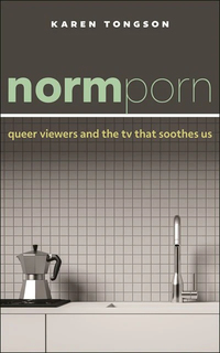 Cover of Karen Tongson’s Normporn: Queer Viewers and the TV that Soothes Us