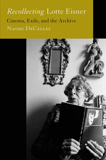 Cover of Naomi DeCelles’s Recollecting Lotte Eisner: Cinema, Exile, and the Archive