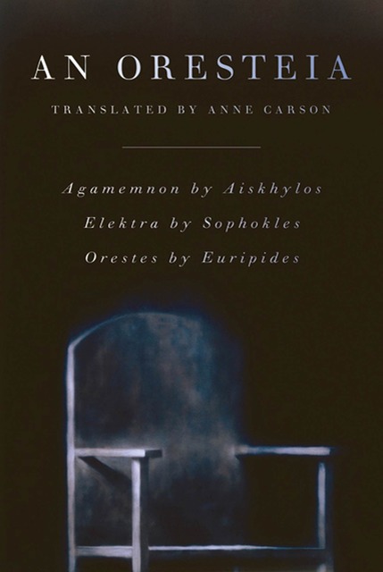 Book cover of Anne Carson’s An Oresteia. It pictures a chair on a dark background and white text reading AN ORESTEIA, translated by Anne Carson, Agamemnon by Aiskhylos Elektra by Sophokles Orestes by Euripedes 