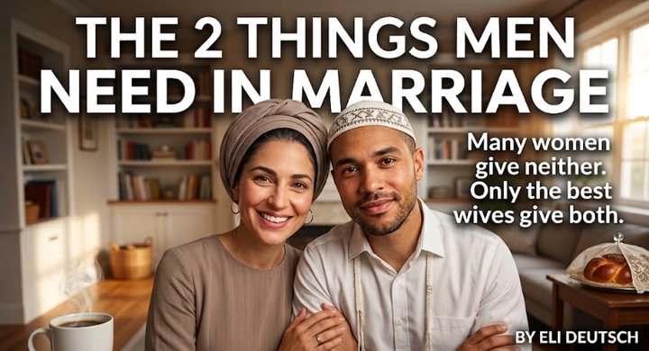The Two Things Men Need in Marriage (Many women give neither. Only the best wives give both.) by Eli Deutsch, Relationship Expert