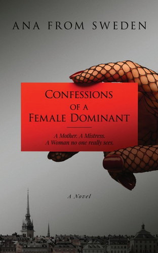 Confessions of a Female Dominant. A mother. A mistress. A woman no one really sees