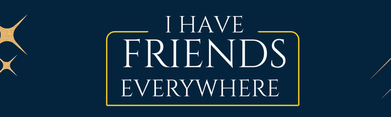 I have friends everywhere
