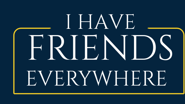 I have friends everywhere