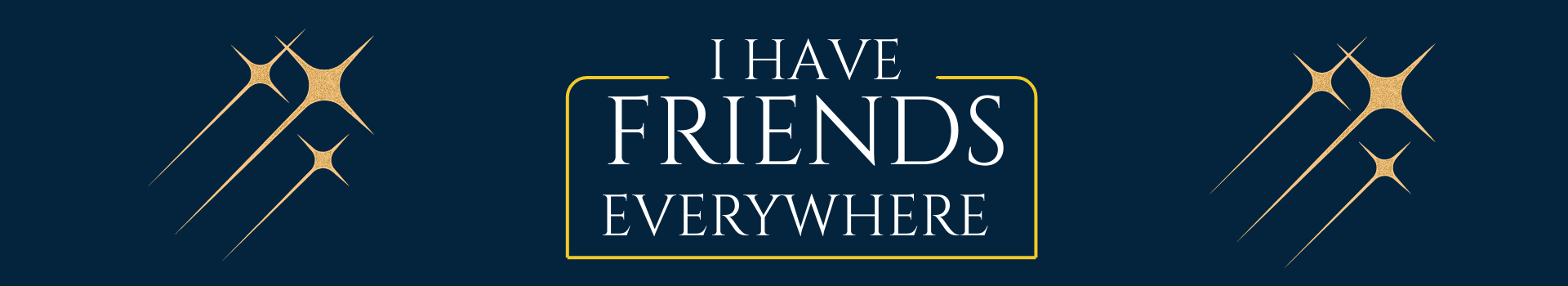 I have friends everywhere