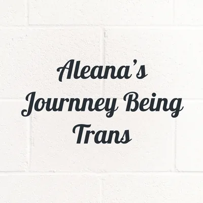 Aleana's Journney Being Trans