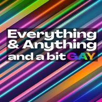 Everything & Anything...and a bit gay Podcast