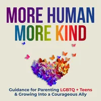 More Human. More Kind. | Parenting LGBTQ Kids, Unlearning Fear, Becoming More Human