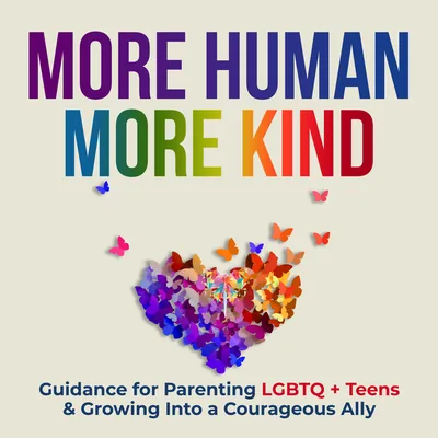 More Human. More Kind. | Parenting LGBTQ Kids, Unlearning Fear, Becoming More Human