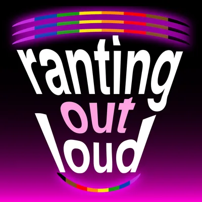Ranting Out Loud: An LGBTQ+ perspective on life, love, politics and chaos