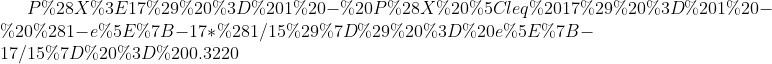 P(X>17) = 1 - P(X \leq 17) = 1 - (1-e^{-17*(1/15)}) = e^{-17/15} = 0.3220