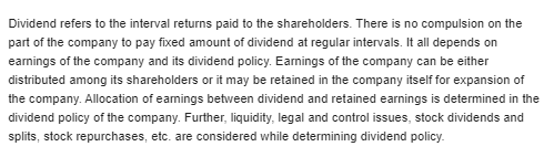 Dividend refers to the interval returns paid to the shareholders. There is no compulsion on the part of the company to pay fi