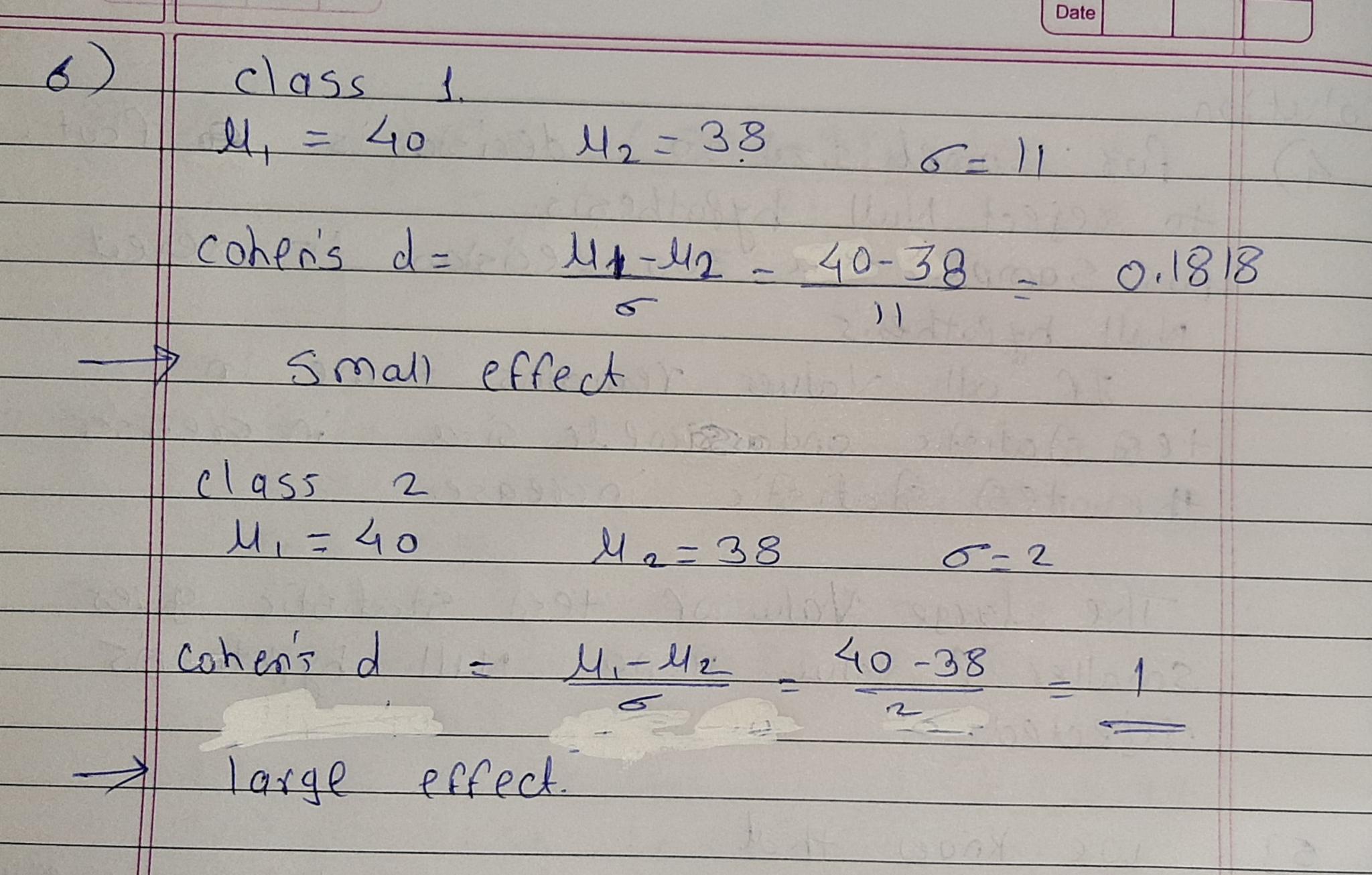 Date 6) class 1. ll, = 40 42 = 38 6-11 cohens d = Ø¯Ù„ - Ø¯Ø¨Ù„ 40-38 0.1818 o 5 Small effect 2 class M = 40 M = 38 6- 2 Cohens