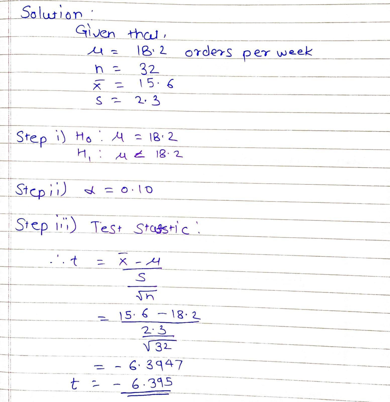 Solution : Given that u= 18:2 orders per week h = X = s- 32 15.6 2.3 4 = 18.2 Step i) Ho H. ut 18.2 Step ; i) a=0.10 Step 1 )