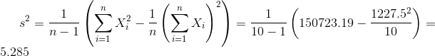 s^2 = \frac{ 1}{n-1}\left(\sum_{i=1}^n X_i^2 - \frac{1}{n}\left(\sum_{i=1}^n X_i\right)^2 \right) = \frac{ 1}{ 10-1}\left( 150723.19 - \frac{ 1227.5^2}{ 10} \right) = 5.285