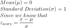 \\Mean (\mu)= 0 \\Standard\;Deviation (\sigma)= 1 \\Since\; we\; know\; that \\z_{ score } = \frac{x-\mu}{\sigma}