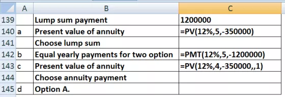 C 1200000 =PV(12%,5,-350000) 139 140 a 141 142 b 143 C 144 145 d ? Lump sum payment Present value of annuity Choose lump sum