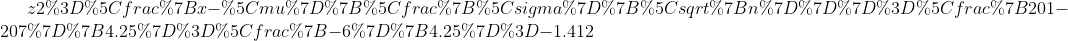 z2=\frac{x-\mu}{\frac{\sigma}{\sqrt{n}}}=\frac{201-207}{4.25}=\frac{-6}{4.25}=-1.412