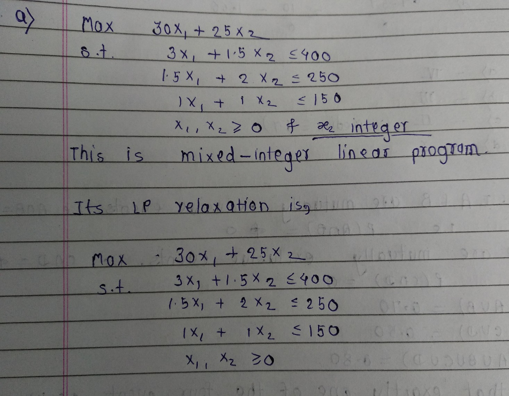 MOX 30x + 2582 sit. 3x +1.582 4400 1.5x + 2 X 2 =250 x + 1X2 < 150 . x, X230 f 2 integer This is mixed-integer linear program