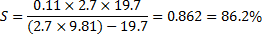 0.11 x 2.7 x 19.7 S= 12.7 x9 (2.7 x 9.81) - 19.7 = 0.862 = 86.2%