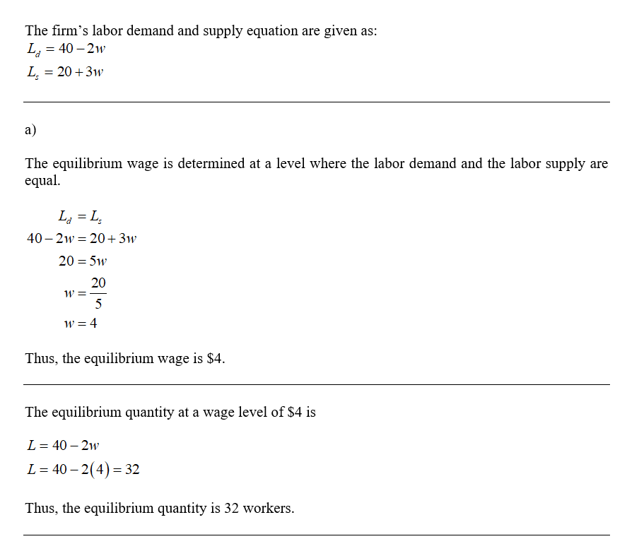 The firms labor demand and supply equation are given as: Lg = 40 – 2w L = 20 +3w The equilibrium wage is determined at a lev