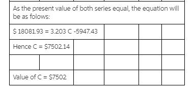 As the present value of both series equal, the equation will be as folows: $ 18081.93 = 3.203 C-5947.43 Hence C = $7502.14 Va