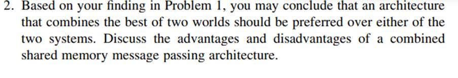 In connection with Problem 2 above, an architecture that combines shared memory and message passing...