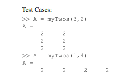 Write a function with header [out] = myTwos(m,n), where out is an m × n matrix of twos. Assume that...