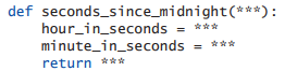 (Fill in the Missing Code?) Replace the ***s in the seconds_since_midnight function so that it...