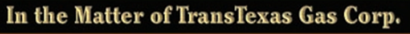 BACKGROUND AND FACTS • In 1999, Trans Texas Gas Corporation fi led for Chapter 11 bankruptcy...