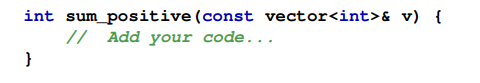 Complete the following function that adds up all the positive values in an integer vector. For...