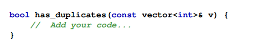 Complete the following function that returns true if vector a contains duplicate elements; it...