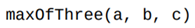 Write a function the returns the maximum value of the parameters a, b, and c. Be sure to test it...-1