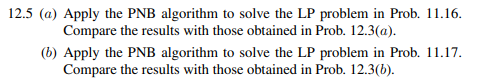 (a) Apply the algorithm developed in Prob. 12.12 to the LP problem in Prob. 11.16. (b) Compare the...-1