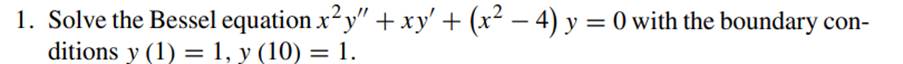 Solve the Bessel equation y” + x y’ + ( – 4) y = 0 with the boundary conditions y (1) = 10, y’ (10)...-3