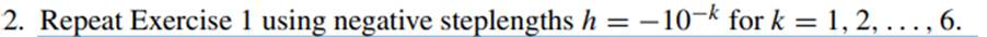 Repeat Exercise 2 using h = for k = 1, 2,... 10 and calculate the errors for each steplength....-2