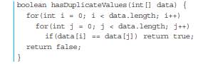 The method hasDuplicateValues( ) shown below is supposed to return true if the array contains any...